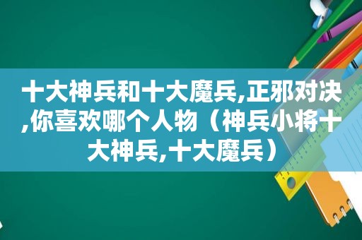 十大神兵和十大魔兵,正邪对决,你喜欢哪个人物（神兵小将十大神兵,十大魔兵）
