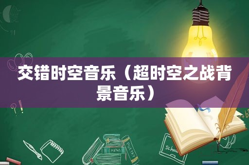 交错时空音乐（超时空之战背景音乐）