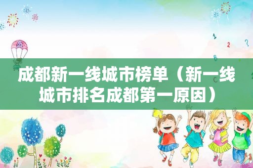 成都新一线城市榜单（新一线城市排名成都第一原因）