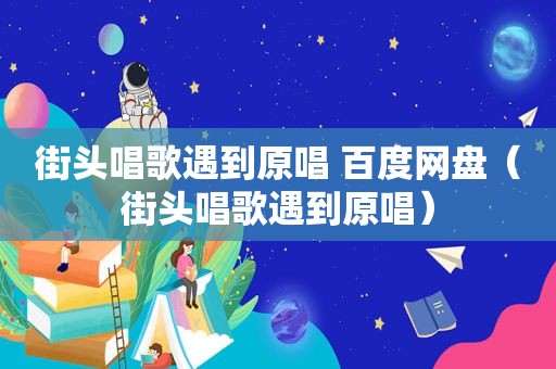街头唱歌遇到原唱 百度网盘（街头唱歌遇到原唱）
