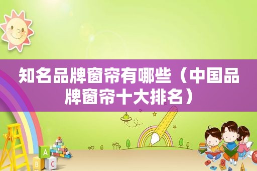 知名品牌窗帘有哪些（中国品牌窗帘十大排名）