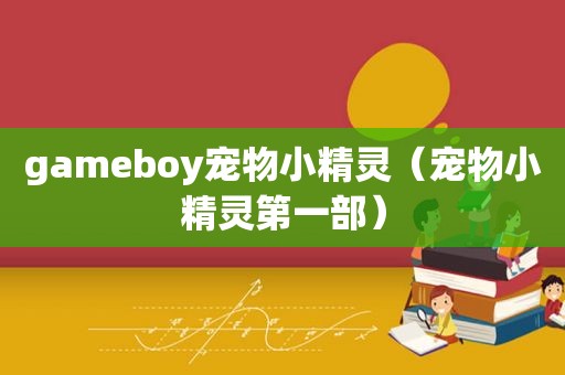 gameboy宠物小精灵（宠物小精灵第一部）