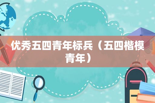 优秀五四青年标兵（五四楷模青年）