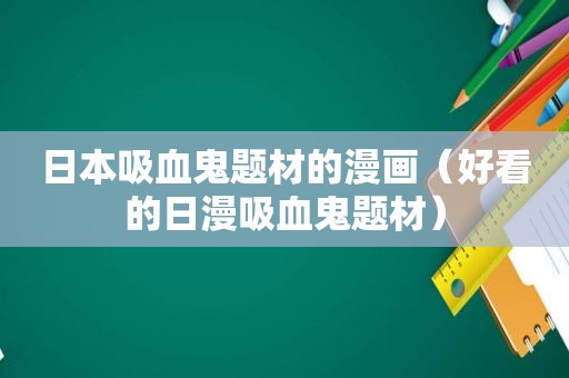 日本吸血鬼题材的漫画（好看的日漫吸血鬼题材）