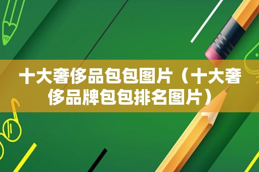 十大奢侈品包包图片（十大奢侈品牌包包排名图片）