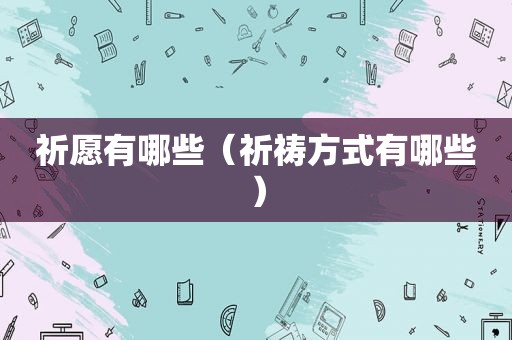 祈愿有哪些（祈祷方式有哪些）