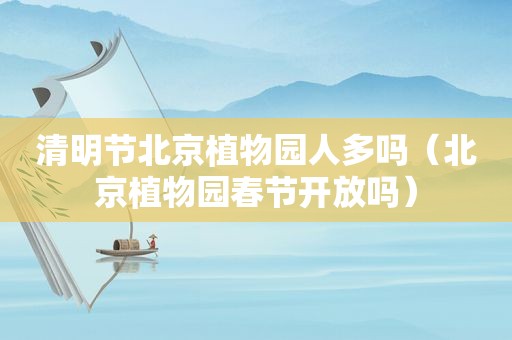 清明节北京植物园人多吗（北京植物园春节开放吗）