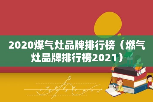 2020煤气灶品牌排行榜（燃气灶品牌排行榜2021）