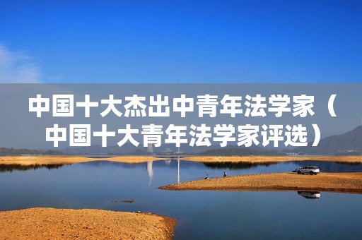 中国十大杰出中青年法学家（中国十大青年法学家评选）