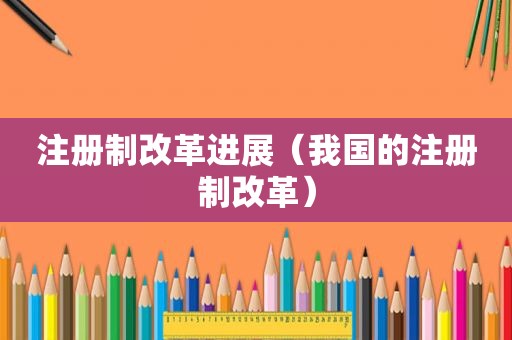 注册制改革进展（我国的注册制改革）