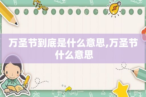 万圣节到底是什么意思,万圣节 什么意思