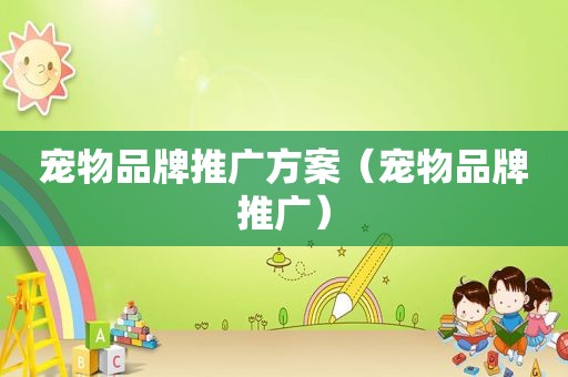 宠物品牌推广方案（宠物品牌推广）