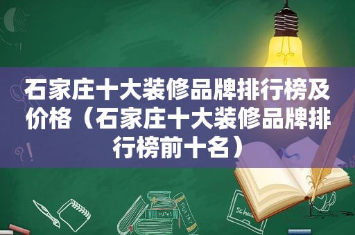 石家庄十大装修品牌排行榜及价格（石家庄十大装修品牌排行榜前十名）