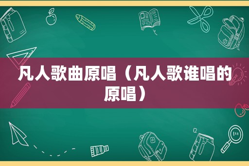 凡人歌曲原唱（凡人歌谁唱的原唱）