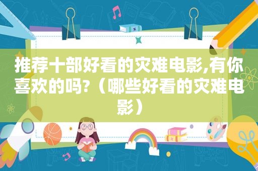 推荐十部好看的灾难电影,有你喜欢的吗?（哪些好看的灾难电影）