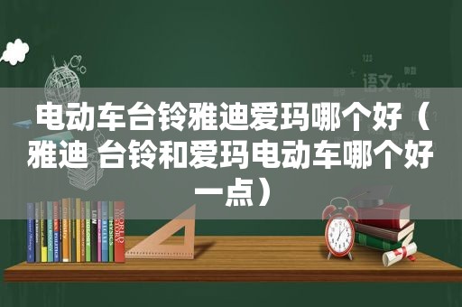 电动车台铃雅迪爱玛哪个好（雅迪 台铃和爱玛电动车哪个好一点）  第1张