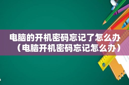 电脑的开机密码忘记了怎么办（电脑开机密码忘记怎么办）
