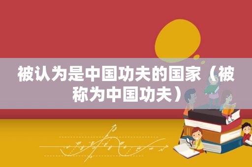 被认为是中国功夫的国家（被称为中国功夫）