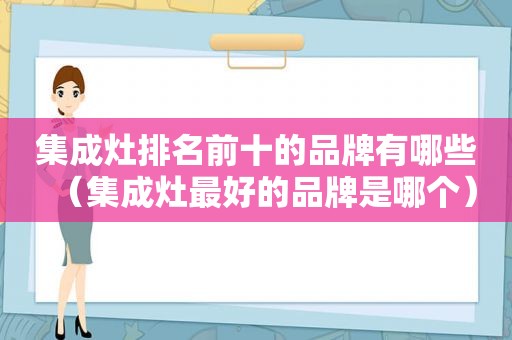 集成灶排名前十的品牌有哪些（集成灶最好的品牌是哪个）