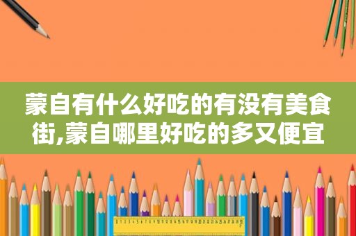 蒙自有什么好吃的有没有美食街,蒙自哪里好吃的多又便宜