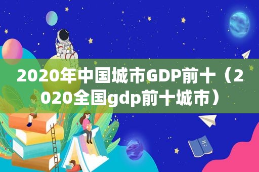 2020年中国城市GDP前十（2020全国gdp前十城市）  第1张
