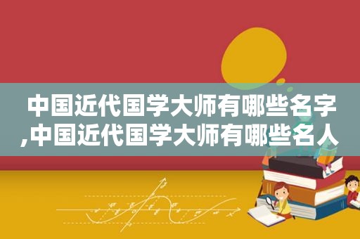 中国近代国学大师有哪些名字,中国近代国学大师有哪些名人