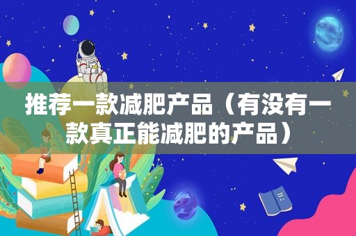 推荐一款减肥产品（有没有一款真正能减肥的产品）