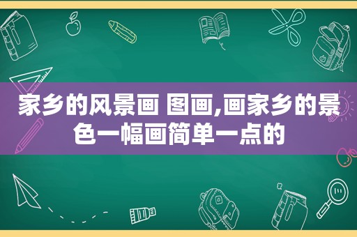 家乡的风景画 图画,画家乡的景色一幅画简单一点的
