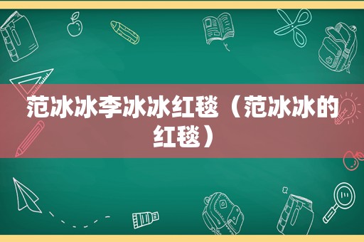 范冰冰李冰冰红毯（范冰冰的红毯）