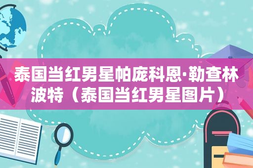 泰国当红男星帕庞科恩·勒查林波特（泰国当红男星图片）  第1张