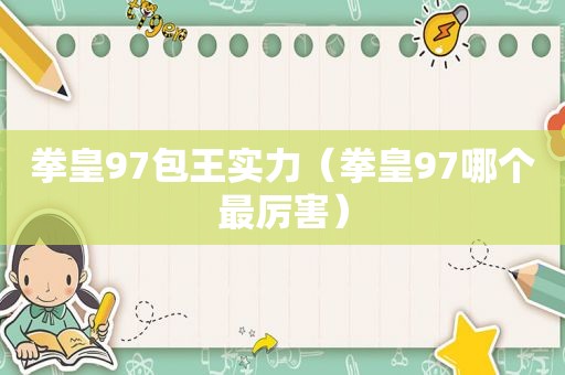 拳皇97包王实力（拳皇97哪个最厉害）