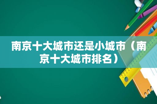 南京十大城市还是小城市（南京十大城市排名）
