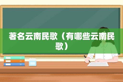 著名云南民歌（有哪些云南民歌）
