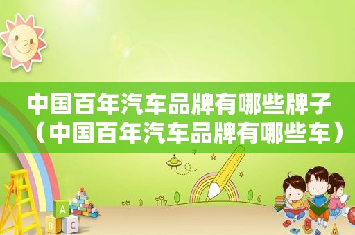 中国百年汽车品牌有哪些牌子（中国百年汽车品牌有哪些车）