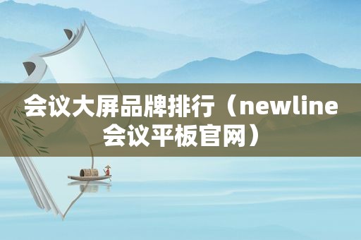 会议大屏品牌排行（newline会议平板官网）