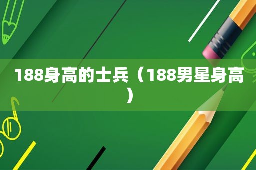 188身高的士兵（188男星身高）