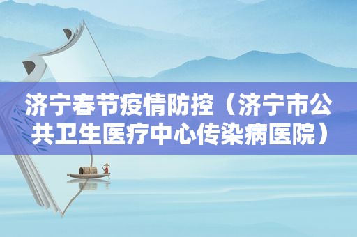 济宁春节疫情防控（济宁市公共卫生医疗中心传染病医院）