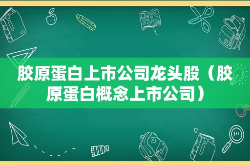 胶原蛋白上市公司龙头股（胶原蛋白概念上市公司）