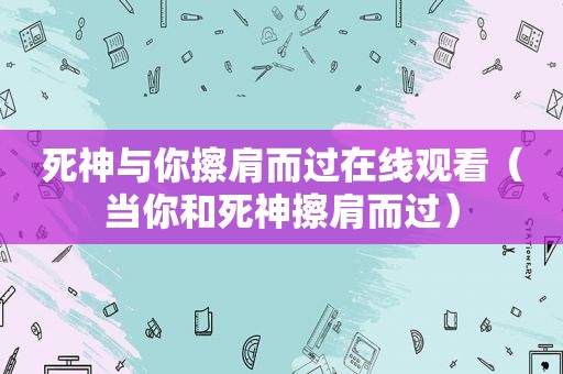 死神与你擦肩而过在线观看（当你和死神擦肩而过）