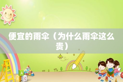 便宜的雨伞（为什么雨伞这么贵）