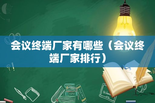 会议终端厂家有哪些（会议终端厂家排行）