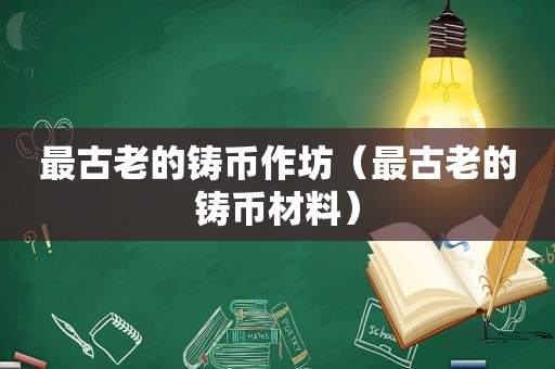 最古老的铸币作坊（最古老的铸币材料）