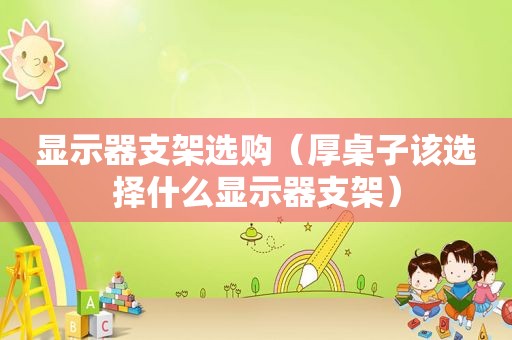 显示器支架选购（厚桌子该选择什么显示器支架）