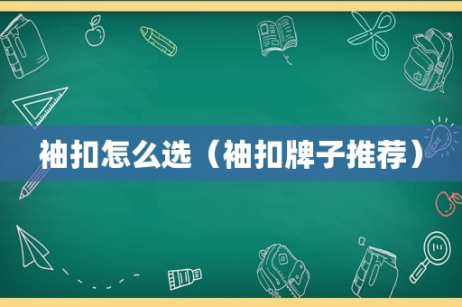 袖扣怎么选（袖扣牌子推荐）