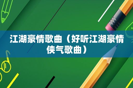 江湖豪情歌曲（好听江湖豪情侠气歌曲）