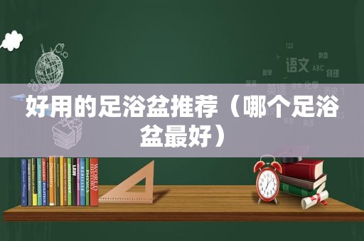 好用的足浴盆推荐（哪个足浴盆最好）
