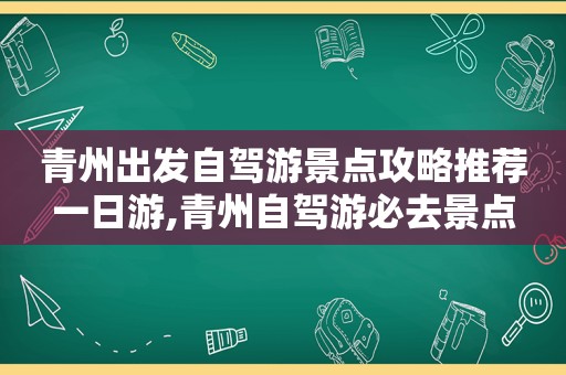 青州出发自驾游景点攻略推荐一日游,青州自驾游必去景点