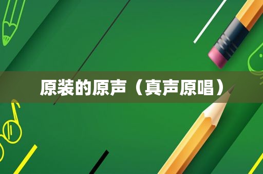 原装的原声（真声原唱）