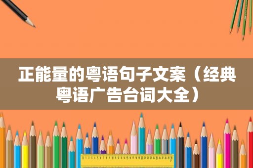 正能量的粤语句子文案（经典粤语广告台词大全）
