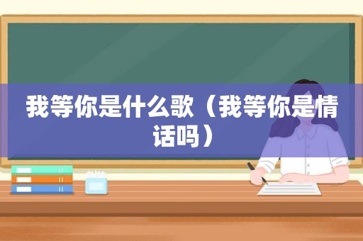 我等你是什么歌（我等你是情话吗）